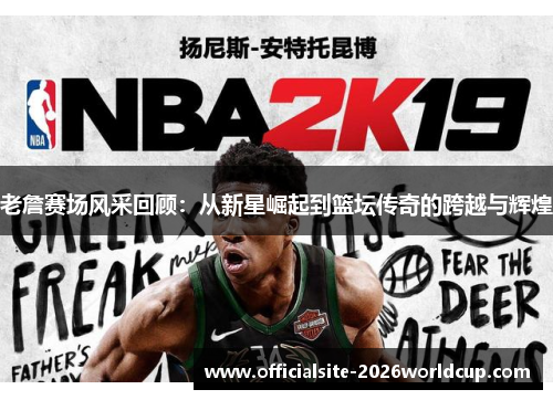 老詹赛场风采回顾：从新星崛起到篮坛传奇的跨越与辉煌