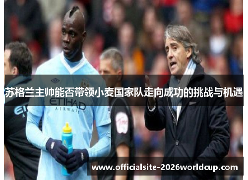 苏格兰主帅能否带领小麦国家队走向成功的挑战与机遇