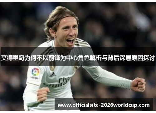 莫德里奇为何不以前锋为中心角色解析与背后深层原因探讨