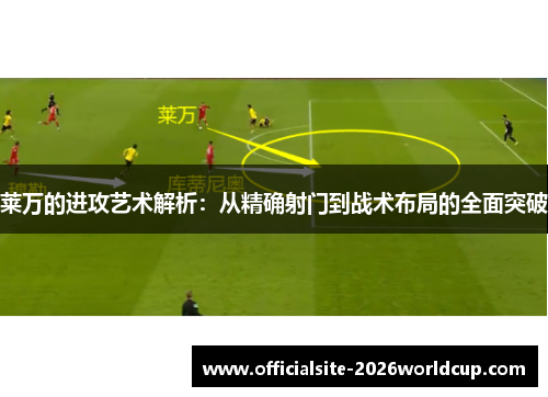 莱万的进攻艺术解析:从精确射门到战术布局的全面突破 莱万的进攻艺术解析:从精确射门到战术布局的全面突破