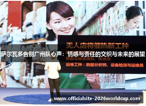 萨尔瓦多告别广州队心声：情感与责任的交织与未来的展望