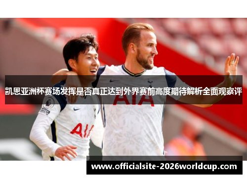 凯恩亚洲杯赛场发挥是否真正达到外界赛前高度期待解析全面观察评
