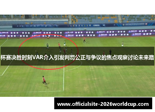 杯赛决胜时刻VAR介入引发判罚公正与争议的焦点观察讨论未来路