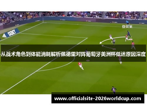 从战术角色到体能消耗解析佩德里对阵葡萄牙美洲杯低迷原因深度