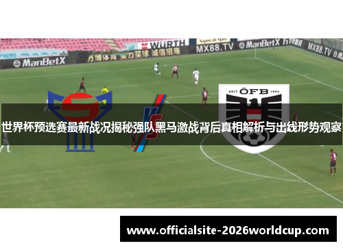 世界杯预选赛最新战况揭秘强队黑马激战背后真相解析与出线形势观察