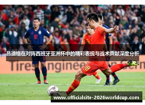 吕迪格在对阵西班牙亚洲杯中的精彩表现与战术贡献深度分析