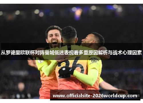 从罗德里欧联杯对阵曼城低迷表现看多重原因解析与战术心理因素