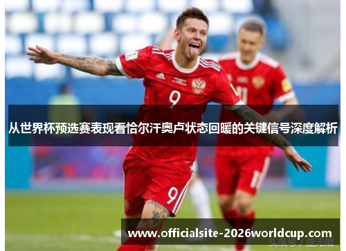 从世界杯预选赛表现看恰尔汗奥卢状态回暖的关键信号深度解析