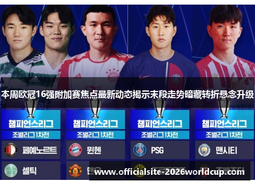 本周欧冠16强附加赛焦点最新动态揭示末段走势暗藏转折悬念升级 本周欧冠16强附加赛焦点最新动态揭示末段走势暗藏转折悬念升级