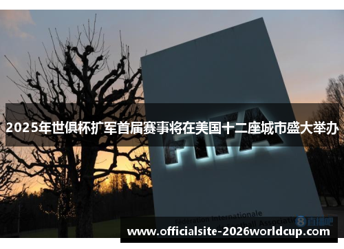 2025年世俱杯扩军首届赛事将在美国十二座城市盛大举办 2025年世俱杯扩军首届赛事将在美国十二座城市盛大举办