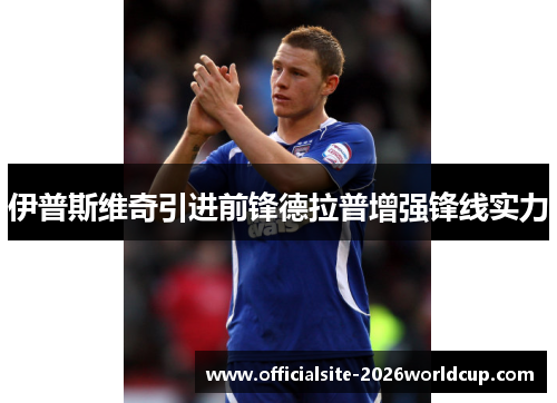 伊普斯维奇引进前锋德拉普增强锋线实力