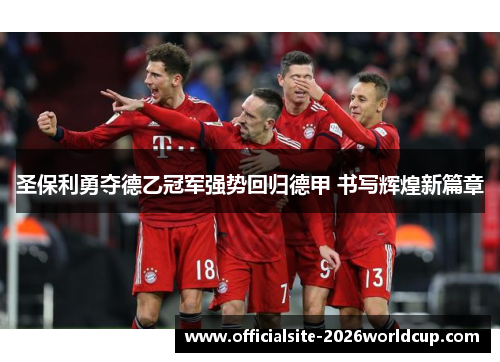圣保利勇夺德乙冠军强势回归德甲 书写辉煌新篇章 圣保利勇夺德乙冠军强势回归德甲 书写辉煌新篇章