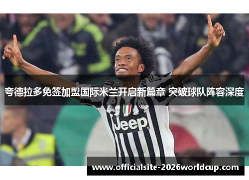 夸德拉多免签加盟国际米兰开启新篇章 突破球队阵容深度