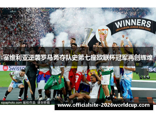 塞维利亚逆袭罗马勇夺队史第七座欧联杯冠军再创辉煌