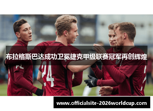 布拉格斯巴达成功卫冕捷克甲级联赛冠军再创辉煌 布拉格斯巴达成功卫冕捷克甲级联赛冠军再创辉煌