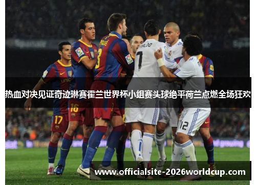 热血对决见证奇迹琳赛霍兰世界杯小组赛头球绝平荷兰点燃全场狂欢