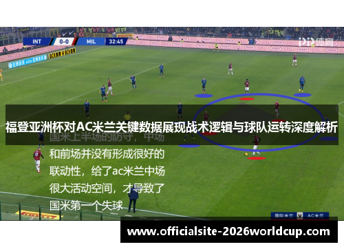 福登亚洲杯对AC米兰关键数据展现战术逻辑与球队运转深度解析 福登亚洲杯对AC米兰关键数据展现战术逻辑与球队运转深度解析
