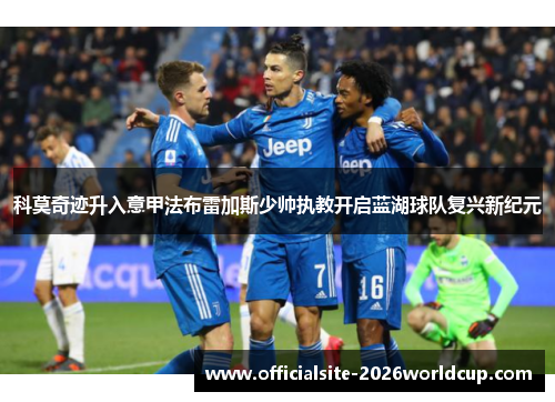 科莫奇迹升入意甲法布雷加斯少帅执教开启蓝湖球队复兴新纪元