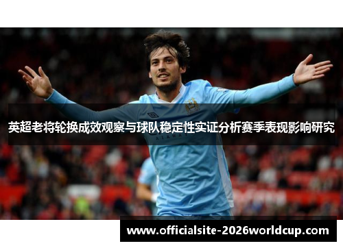 英超老将轮换成效观察与球队稳定性实证分析赛季表现影响研究