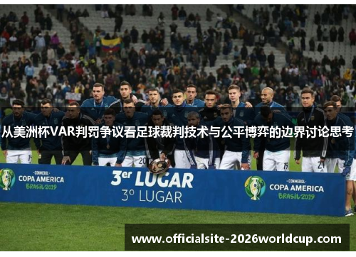 从美洲杯VAR判罚争议看足球裁判技术与公平博弈的边界讨论思考