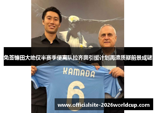 免签镰田大地仅半赛季便离队拉齐奥引援计划再遭质疑前景成谜