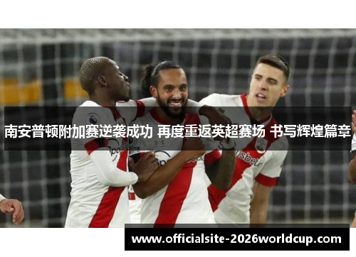 南安普顿附加赛逆袭成功 再度重返英超赛场 书写辉煌篇章