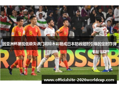 因亚洲杯屡现低级失误门将铃木彩艳成日本防线随时引爆的定时炸弹 因亚洲杯屡现低级失误门将铃木彩艳成日本防线随时引爆的定时炸弹