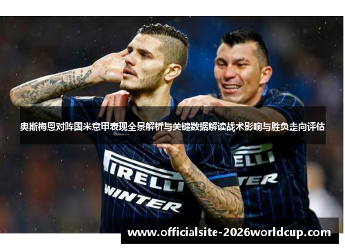 奥斯梅恩对阵国米意甲表现全景解析与关键数据解读战术影响与胜负走向评估