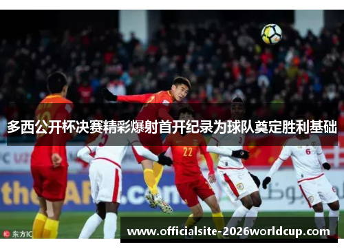 多西公开杯决赛精彩爆射首开纪录为球队奠定胜利基础