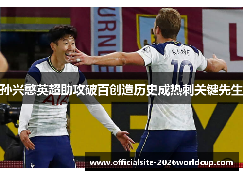 孙兴慜英超助攻破百创造历史成热刺关键先生