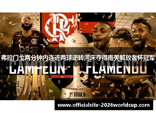 弗拉门戈两分钟内连进两球逆转河床夺得南美解放者杯冠军