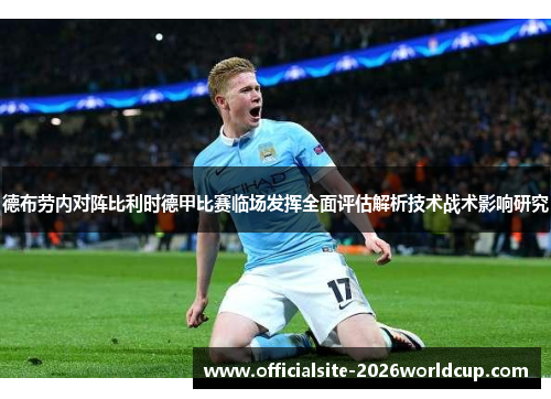 德布劳内对阵比利时德甲比赛临场发挥全面评估解析技术战术影响研究