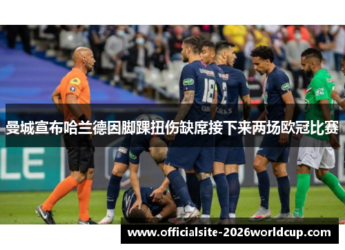 曼城宣布哈兰德因脚踝扭伤缺席接下来两场欧冠比赛