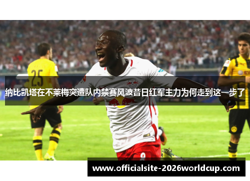 纳比凯塔在不莱梅突遭队内禁赛风波昔日红军主力为何走到这一步了