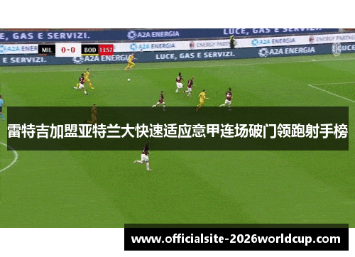雷特吉加盟亚特兰大快速适应意甲连场破门领跑射手榜