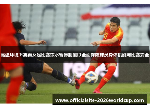 高温环境下完善女足比赛饮水暂停制度以全面保障球员身体机能与比赛安全