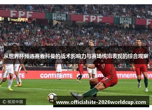 从世界杯预选赛看科曼的战术影响力与赛场统治表现的综合观察