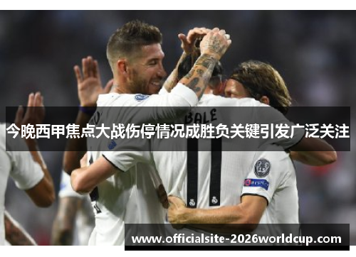 今晚西甲焦点大战伤停情况成胜负关键引发广泛关注 今晚西甲焦点大战伤停情况成胜负关键引发广泛关注