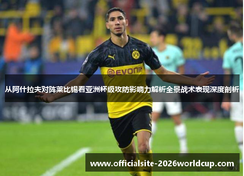 从阿什拉夫对阵莱比锡看亚洲杯级攻防影响力解析全景战术表现深度剖析 从阿什拉夫对阵莱比锡看亚洲杯级攻防影响力解析全景战术表现深度剖析