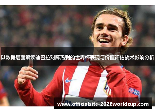 以数据层面解读迪巴拉对阵热刺的世界杯表现与价值评估战术影响分析