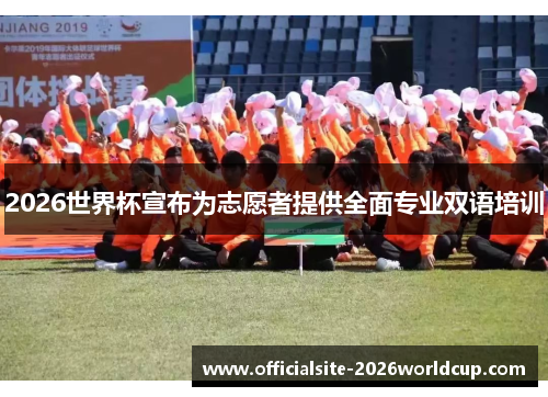 2026世界杯宣布为志愿者提供全面专业双语培训