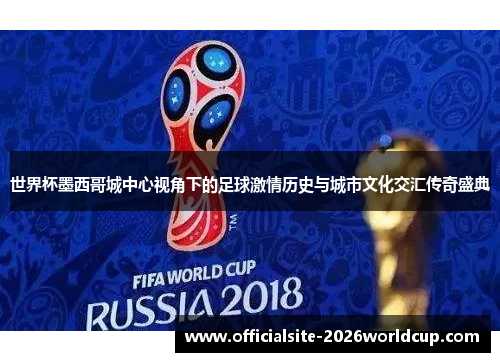 世界杯墨西哥城中心视角下的足球激情历史与城市文化交汇传奇盛典 世界杯墨西哥城中心视角下的足球激情历史与城市文化交汇传奇盛典