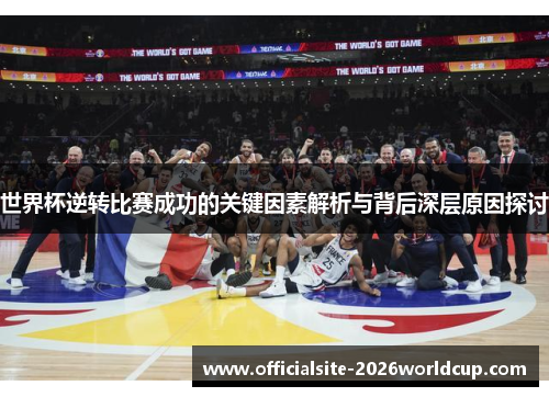 世界杯逆转比赛成功的关键因素解析与背后深层原因探讨