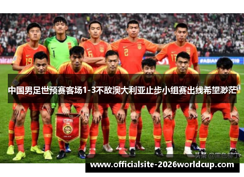 中国男足世预赛客场1-3不敌澳大利亚止步小组赛出线希望渺茫 中国男足世预赛客场1-3不敌澳大利亚止步小组赛出线希望渺茫