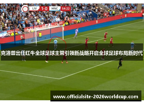 克洛普出任红牛全球足球主管引领新战略开启全球足球布局新时代