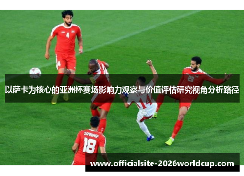 以萨卡为核心的亚洲杯赛场影响力观察与价值评估研究视角分析路径