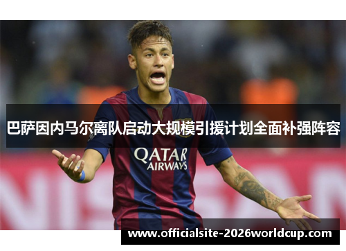 巴萨因内马尔离队启动大规模引援计划全面补强阵容