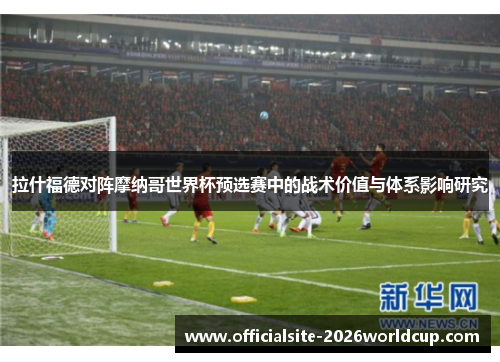 拉什福德对阵摩纳哥世界杯预选赛中的战术价值与体系影响研究