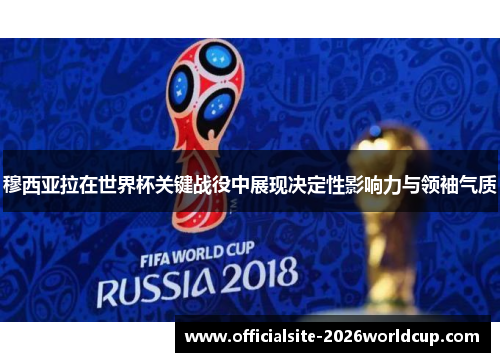 穆西亚拉在世界杯关键战役中展现决定性影响力与领袖气质 穆西亚拉在世界杯关键战役中展现决定性影响力与领袖气质